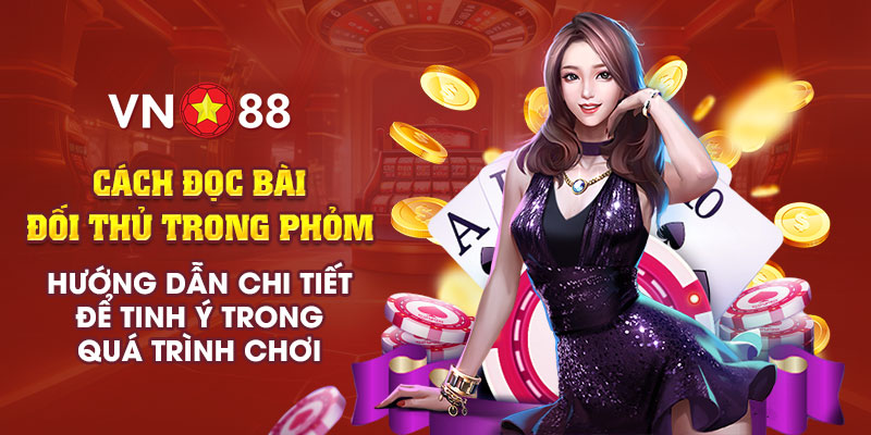 Cách đọc bài đối thủ trong phỏm - Hướng dẫn để tinh ý trong quá trình chơi